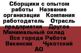 Сборщики с опытом работы › Название организации ­ Компания-работодатель › Отрасль предприятия ­ Другое › Минимальный оклад ­ 1 - Все города Работа » Вакансии   . Чукотский АО